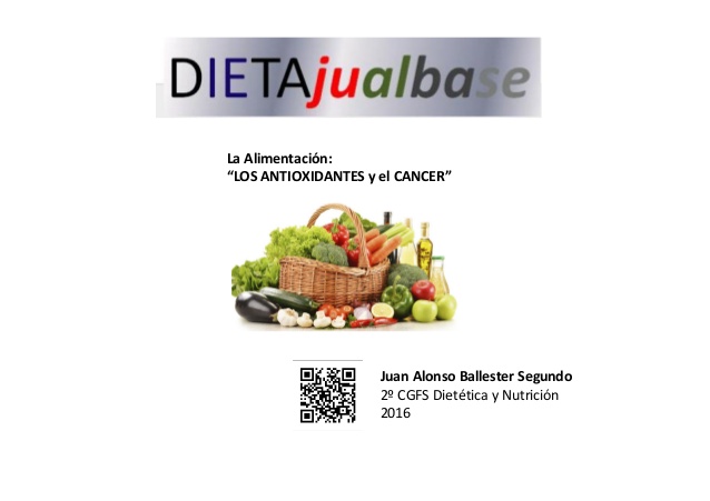 La Alimentación:
“LOS ANTIOXIDANTES y el CANCER”
Juan Alonso Ballester Segundo
2º CGFS Dietética y Nutrición
2016
 