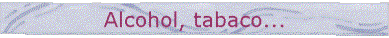 Alcohol, tabaco...